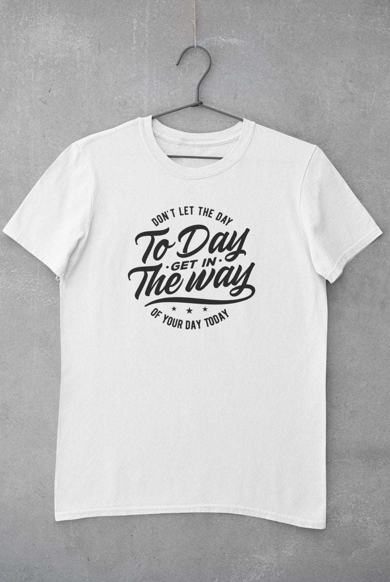 Don't Let The Day To Day Get In The Way of Your Day Today Unisex T-Shirt Lifestyle by Suncera