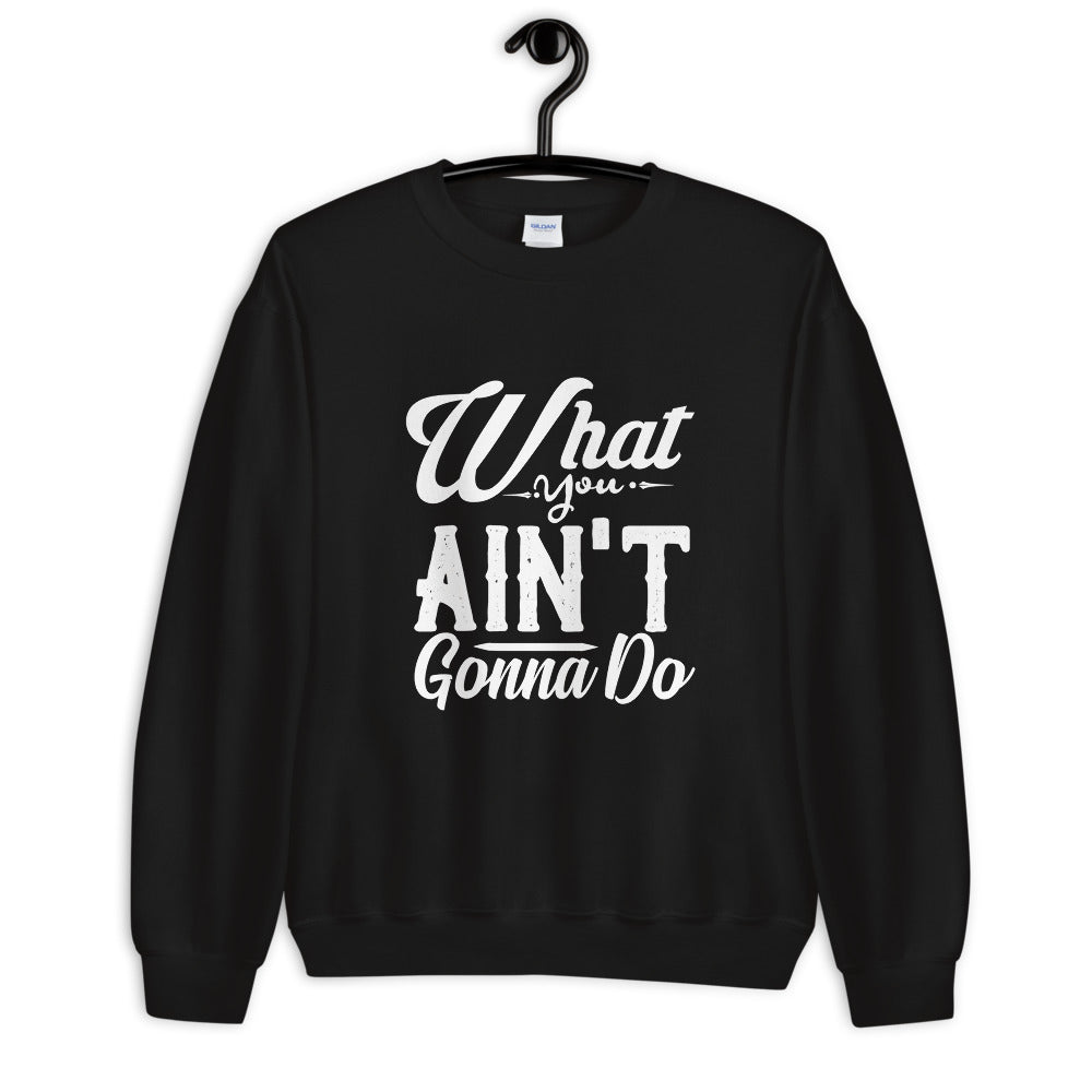 What You Ain't Gonna Do Unisex Sweatshirt Printful