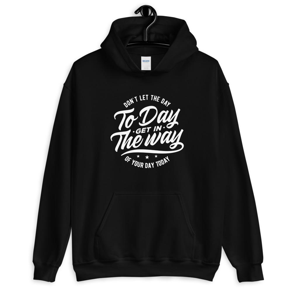 Don't Let The Day to Day Get In The Way of Your Day Today Unisex Hoodie Lifestyle by Suncera